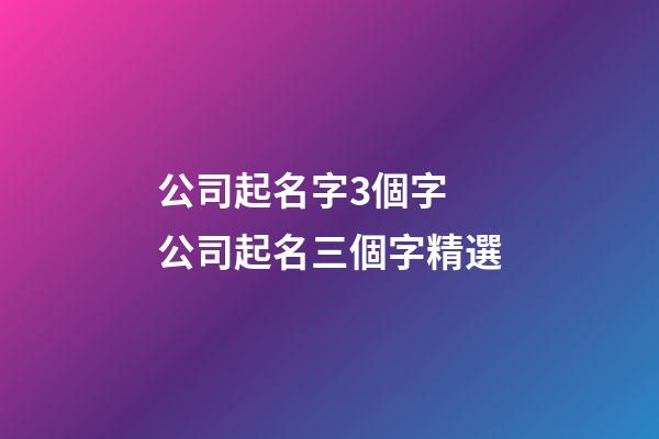 公司起名字3個字 公司起名三個字精選-第1張-公司起名-玄機派